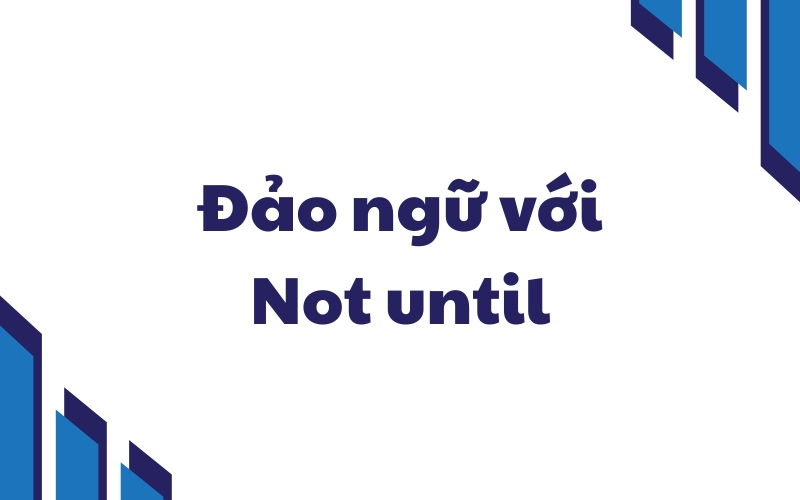 đảo ngữ với not until