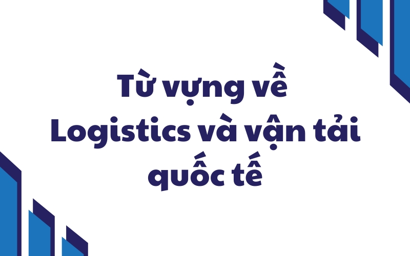 từ vựng về logistics và vận tải quốc tế